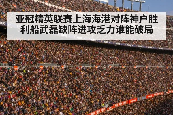 亚冠精英联赛上海海港对阵神户胜利船武磊缺阵进攻乏力谁能破局